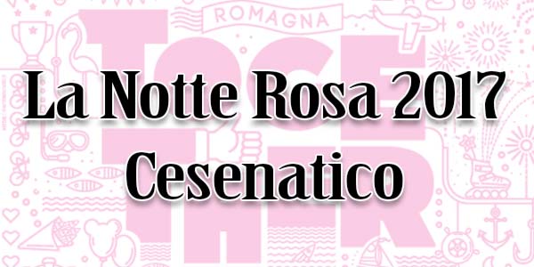 Notte Rosa 2017 cosa fare Cesenatico